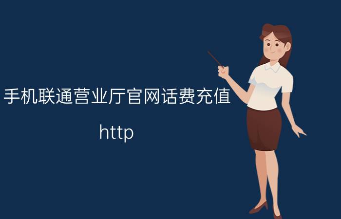 手机联通营业厅官网话费充值 http/联通固话怎么网上缴费？